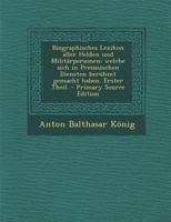 Biographisches Lexikon aller Helden und Milit�rpersonen: Welche sich in Preussischen Diensten ber�hmt gemacht haben. Erster Theil. 1016053754 Book Cover