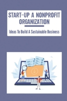 Start-Up A Nonprofit Organization: Ideas To Build A Sustainable Business B09ZVKT7ZS Book Cover