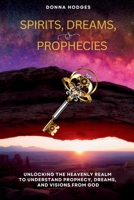Spirits, Dreams and Prophecies: Unlocking the Heavenly Realm to Understand, Prophecy, Dreams and Visions from God 1941580971 Book Cover