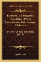Elementi Di Bibliografia Ossia Regole Per La Compilazione Del Catalogo Alfabetico: Di Una Pubblica Biblioteca (1872) 1168329604 Book Cover