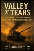Valley of Tears: Inside the 1973 Arab-Israeli War and the Battle That Nearly Changed History B0GG2N44C4 Book Cover