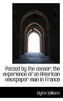 Passed By The Censor: The Experience Of An American Newspaper Man In France 0548894612 Book Cover