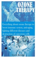 OZONE THERAPY: Everything about ozone therapy to boost immune system, anti-aging, fighting different diseases and destruction of cancerous cells B08JDXBT1B Book Cover