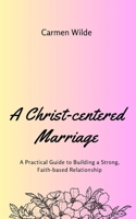A Christ-centered Marriage: A Practical Guide to Building a Strong, Faith-based Relationship B0CM5MLC8W Book Cover
