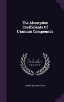 The Absorption Coefficients Of Uranium Compounds ...... 1347613234 Book Cover