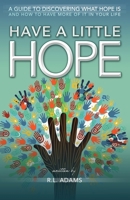 Have a Little Hope - An Inspirational Guide to Discovering What Hope Is and How to Have More of it in your Life 1484865707 Book Cover