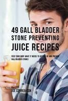 49 Gall Bladder Stone Preventing Juice Recipes: Feed Your Body What it needs to get rid of and Prevent Gall Bladder Stones 1544130368 Book Cover