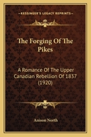The Forging Of The Pikes: A Romance Of The Upper Canadian Rebellion Of 1837 1165111489 Book Cover