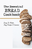 The Essential Bread Cookbook: Easy To Make Any Recipe A Success: Bread Machine Recipes B09DN33RT6 Book Cover