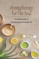 Aromatherapy For The Soul_ A Complete Guide To Aromatherapy And Essential Oils: All-Natural Remedies And Recipes B08QLNXN7L Book Cover