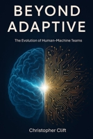 Beyond Adaptive: The Evolution of Human-Machine Teams 1919197745 Book Cover