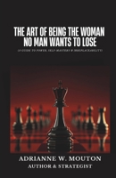 The Art of Being The Woman No Man Wants To Lose: A Guide to Power, Self-Mastery & Irreplaceability B0GMRHQTRP Book Cover