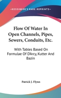 Flow Of Water In Open Channels, Pipes, Sewers, Conduits, Etc: With Tables Based On Formulas Of D'arcy, Kutter, And Bazin - Primary Source Edition 116358889X Book Cover