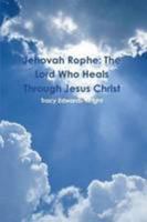 Jehovah Rophe: The Lord Who Heals Through Jesus Christ 1105874494 Book Cover