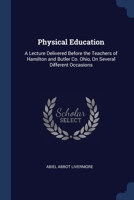 Physical Education: A Lecture Delivered Before the Teachers of Hamilton and Butler Co. Ohio, on Several Different Occasions 1376633493 Book Cover