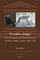 So Noble a Design: The Foundation and Early History of Gresham College, London 1565-1710 900453802X Book Cover