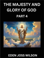 The Majesty and Glory of God (Part 4)- A Theological Expedition, the Pursuit of Divine Revelation and Truth based on the Holy Bible, Unfolding the Character of God in Scripture B0FFLZ592Q Book Cover