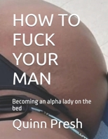 HOW TO FUCK YOUR MAN: Becoming an alpha lady on the bed B0DL4853TT Book Cover
