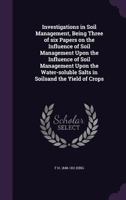 Investigations in Soil Management, Being Three of six Papers on the Influence of Soil Management Upon the Influence of Soil Management Upon the Water-soluble Salts in Soilsand the Yield of Crops 1356395759 Book Cover