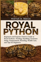 ROYAL PYTHON: Beginners and Experts Owner’s Guide to Royal Pythons—Feeding, Handling, Enclosure Setup, Temperament, Breeding, Health Care, and Tips for Beginners B0FQ42M4JQ Book Cover