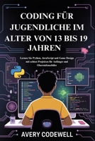 CODING FÜR JUGENDLICHE IM ALTER VON 13 BIS 19 JAHREN: Lernen Sie Python, JavaScript und Game Design mit echten Projekten für Anfänger und Oberstufenschüler (German Edition) B0FKSJNLCY Book Cover