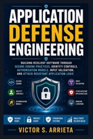 APPLICATION DEFENSE ENGINEERING: Building resilient software through secure coding practices, identity controls, authorization models, input validation, and attack-resistant application logic B0HHDHS4DM Book Cover