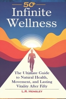 Infinite Wellness: The Ultimate Guide to Natural Health, Movement, and Lasting Vitality After Fifty B0DPTXGP8X Book Cover