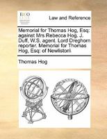Memorial for Thomas Hog, Esq: against Mrs Rebecca Hog. J. Duff, W.S. agent. Lord Dreghorn reporter. Memorial for Thomas Hog, Esq: of Newliston\ 117141966X Book Cover