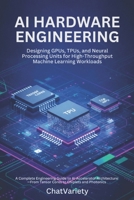 AI Hardware Engineering: Designing GPUs, TPUs, and Neural Processing Units for High-Throughput Machine Learning Workloads (AI Infrastructure, Hardware & Compiler Engineering Series) B0H4QY3G1S Book Cover
