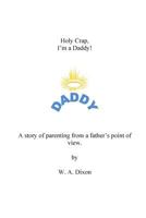 Holy Crap I'm a Daddy! a Story of Parenting from a Fathers Point of View 1494972689 Book Cover