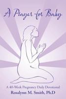 A Prayer for Baby: A 40-Week Pregnancy Daily Devotional 1490892338 Book Cover