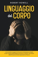 Linguaggio del Corpo: L'Arte Sottile di Leggere le Emozioni e Manipolare le Menti. Scopri i Segreti dell'Intelligenza Emotiva e Decifra i Veri Intenti ... Espressioni e Posture (Italian Edition) B0CNFWF25H Book Cover