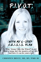 P.I.V.O.T; With My 6-Step C.R.I.S.I.S. Plan: Why “Jesus Take the Wheel” is not just a song, but the mantra of my life. And how it can be yours, too! B0H7B2DMR7 Book Cover