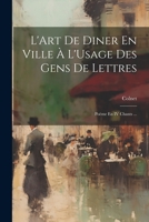 L'Art De Diner En Ville À L'Usage Des Gens De Lettres: Poème En IV Chants ... 1021326372 Book Cover
