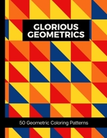 Glorious Geometrics 50 Geometric Coloring Patterns: Adult Geometric Shapes and Patterns Coloring Book To Aid Relaxation & Stress Release B08K41XT7L Book Cover