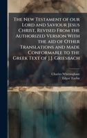 The New Testament of our Lord and Saviour Jesus Christ, Revised From the Authorized Version With the aid of Other Translations and Made Conformable to the Greek Text of J.J. Griesbach 1024011720 Book Cover
