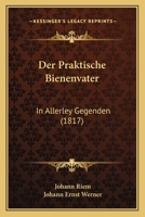 Der Praktische Bienenvater: In Allerley Gegenden (1817) 1168429471 Book Cover
