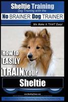 Sheltie Training Dog Training with the No Brainer Dog Trainer We Make It That Easy!: How to Easily Train Your Sheltie 151704605X Book Cover