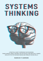 Systems Thinking: A Practical Guide to Improving Your Reasoning. Think in Mental Models, Become a Better Critical and Analytical Thinker. Develop Effective Decision-Making and Problem-Solving Skills 1914040112 Book Cover