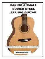 Making a Small Bodied Steel Strung Guitar 1500359742 Book Cover