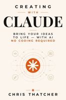 Creating with Claude: Bring Your Ideas to Life with AI: No Coding Required B0H8MKK688 Book Cover