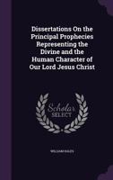 Dissertations On The Principal Prophecies Representing The Divine And The Human Character Of Our Lord Jesus Christ 1164622579 Book Cover