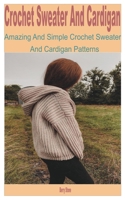 Crochet Sweater and Cardigan: Amazing and Simple Crochet Sweater and Cardigan Patterns B0BL54MRPQ Book Cover