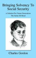 Bringing Solvency To Social Security: A Solution For Future GenerationsThe Series SS Bond 0595356745 Book Cover