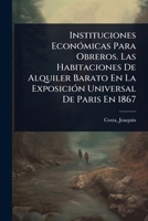 Instituciones EconÃ3micas Para Obreros. Las Habitaciones De Alquiler Barato En La ExposiciÃ3n Universal De Paris En 1867 (Spanish Edition) 1024503364 Book Cover