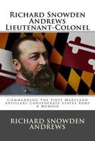 Richard Snowden Andrews Lieutenant-Colonel: Commanding the First Maryland Artillery Confederate States Army a Memoir 1496195515 Book Cover