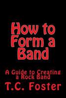 How to Form a Band: A Guide to Creating a Rock Band 148406254X Book Cover