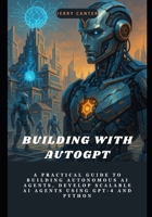 Building with AutoGPT: A Practical Guide to Building Autonomous AI Agents, Develop Scalable AI Agents Using GPT-4 and Python B0F9PSTXXY Book Cover