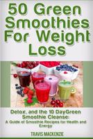 50 Green Smoothies For Weight Loss, Detox And The 10 Day Green Smoothie Cleanse: : A Guide of Smoothie Recipes for Health and Energy 1517562848 Book Cover
