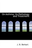 On Asthma; Its Pathology and Treatment 0559363222 Book Cover
